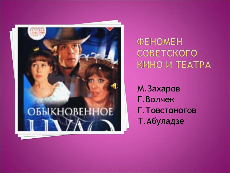 Феномен советского кино и театра М.Захаров Г.Волчек Г.Товстоногов Т.Абуладзе Феномен советского кино и театра М.Захаров Г.Волчек Г.Товстоногов Т.Абуладзе